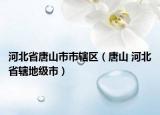 河北省唐山市市轄區(qū)（唐山 河北省轄地級市）