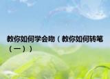 教你如何學(xué)會吻（教你如何轉(zhuǎn)筆（一））
