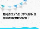 如何清理了C盤（怎么清理c盤 如何清理c盤教學(xué)介紹）