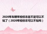 2020年車輛年檢標(biāo)志是不是可以不貼了（2020年檢標(biāo)志可以不貼嗎）
