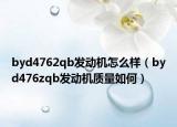 byd4762qb發(fā)動(dòng)機(jī)怎么樣（byd476zqb發(fā)動(dòng)機(jī)質(zhì)量如何）