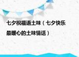 七夕祝福語土味（七夕快樂|最暖心的土味情話）
