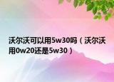 沃爾沃可以用5w30嗎（沃爾沃用0w20還是5w30）