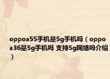 oppoa55手機(jī)是5g手機(jī)嗎（oppoa36是5g手機(jī)嗎 支持5g網(wǎng)絡(luò)嗎介紹）
