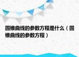 圓錐曲線的參數(shù)方程是什么（圓錐曲線的參數(shù)方程）