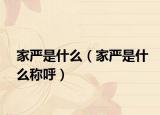 家嚴是什么（家嚴是什么稱呼）