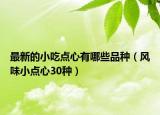 最新的小吃點(diǎn)心有哪些品種（風(fēng)味小點(diǎn)心30種）