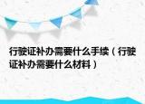 行駛證補(bǔ)辦需要什么手續(xù)（行駛證補(bǔ)辦需要什么材料）
