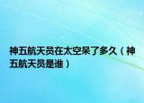 神五航天員在太空呆了多久（神五航天員是誰(shuí)）