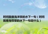時(shí)間就像海洋里的水下一句（時(shí)間就像海帶里的水下一句是什么）