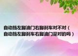 自動擋左腳油門右腳剎車對不對（自動擋左腳剎車右腳油門是對的嗎）