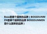 Boss是哪個(gè)國家的品牌（BOSSDUNMEN是哪個(gè)國家的品牌 BOSSDUNMEN是什么國家的品牌）