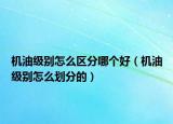 機油級別怎么區(qū)分哪個好（機油級別怎么劃分的）