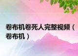 卷布機卷死人完整視頻（卷布機）