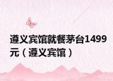 遵義賓館就餐茅臺(tái)1499元（遵義賓館）