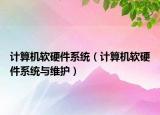 計(jì)算機(jī)軟硬件系統(tǒng)（計(jì)算機(jī)軟硬件系統(tǒng)與維護(hù)）