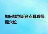如何找到聽音點(diǎn)耳聾保健穴位