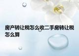 房產轉讓稅怎么收二手房轉讓稅怎么算