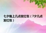 七夕晚上幾點(diǎn)發(fā)紅包（7夕幾點(diǎn)發(fā)紅包）