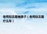老鷹標(biāo)志是啥牌子（老鷹標(biāo)志是什么車）