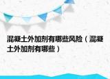 混凝土外加劑有哪些風險（混凝土外加劑有哪些）
