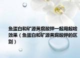 魚蛋白和礦源黃腐酸鉀一起用起啥效果（魚蛋白和礦源黃腐酸鉀的區(qū)別）