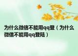 為什么微信不能用qq登（為什么微信不能用qq登陸）