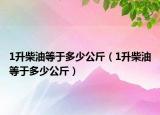 1升柴油等于多少公斤（1升柴油等于多少公斤）