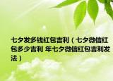 七夕發(fā)多錢(qián)紅包吉利（七夕微信紅包多少吉利 年七夕微信紅包吉利發(fā)法）
