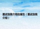 面試自我介紹應(yīng)屆生（面試自我介紹）