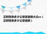 正時(shí)鏈條多少公里需更換大眾cc（正時(shí)鏈條多少公里更換）