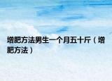 增肥方法男生一個(gè)月五十斤（增肥方法）