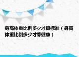 身高體重比例多少才算標(biāo)準(zhǔn)（身高體重比例多少才算健康）