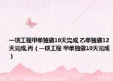 一項工程甲單獨做10天完成,乙單獨做12天完成,丙（一項工程 甲單獨做10天完成）