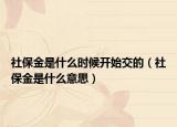 社保金是什么時候開始交的（社保金是什么意思）