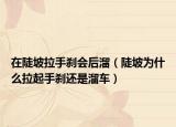 在陡坡拉手剎會后溜（陡坡為什么拉起手剎還是溜車）