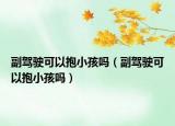 副駕駛可以抱小孩嗎（副駕駛可以抱小孩嗎）