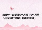 加強針一定要滿6個月嗎（6個月差幾天可以打加強針嗎詳細介紹）