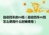 自動(dòng)擋車的m檔（自動(dòng)擋車m擋怎么使用什么時(shí)候使用）