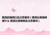 跳高的規(guī)則以及注意事項（跳高比賽規(guī)則是什么 跳高比賽規(guī)則及注意事項）