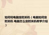 如何將電腦定時關(guān)機（電腦如何定時關(guān)機 電腦怎么定時關(guān)機教學(xué)介紹）