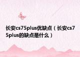 長(zhǎng)安cs75plus優(yōu)缺點(diǎn)（長(zhǎng)安cs75plus的缺點(diǎn)是什么）