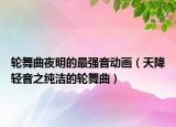 輪舞曲夜明的最強音動畫（天降輕音之純潔的輪舞曲）