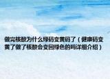 做完核酸為什么綠碼變黃碼了（健康碼變黃了做了核酸會變回綠色的嗎詳細(xì)介紹）