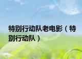 特別行動(dòng)隊(duì)老電影（特別行動(dòng)隊(duì)）