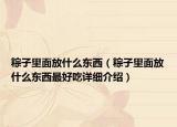 粽子里面放什么東西（粽子里面放什么東西最好吃詳細介紹）