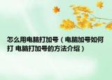 怎么用電腦打加號(hào)（電腦加號(hào)如何打 電腦打加號(hào)的方法介紹）