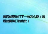 落后就要挨打下一句怎么說（落后就要挨打的出處）