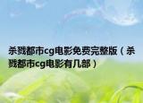 殺戮都市cg電影免費(fèi)完整版（殺戮都市cg電影有幾部）
