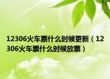 12306火車票什么時(shí)候更新（12306火車票什么時(shí)候放票）